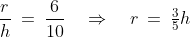 \frac{r}{h} \:=\:\frac{6}{10} \quad\Rightarrow\quad r \:=\:\tfrac{3}{5}h